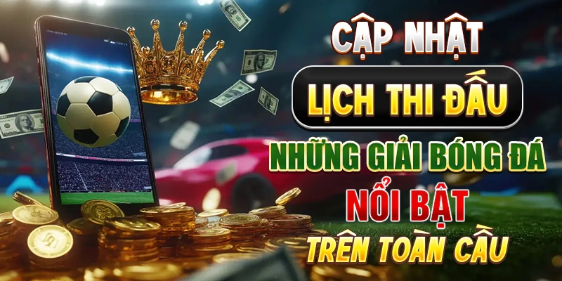 Cập nhật lịch thi đấu những giải bóng đá nổi bật trên toàn cầu
