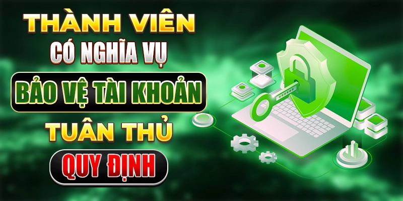 Thành viên có nghĩa vụ bảo vệ tài khoản, tuân thủ quy định
