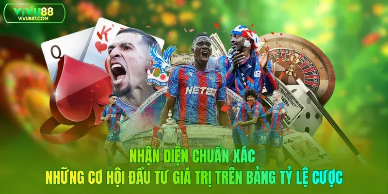 Nhận diện chuẩn xác những cơ hội đầu tư giá trị trên bảng tỷ lệ cược